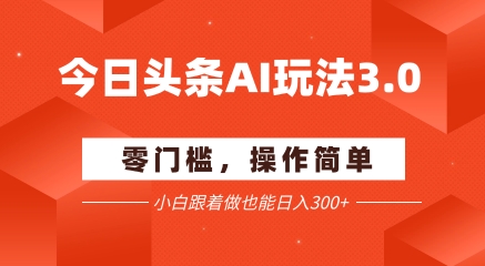 今日头条爆文玩法3.0  配合AI工具轻松矩阵    小白也能日入3张+-缘艺创业网