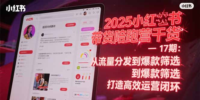 2025小红书带货陪跑营干货-17期：从流量分发到爆款筛选 打造高效运营闭环-缘艺创业网