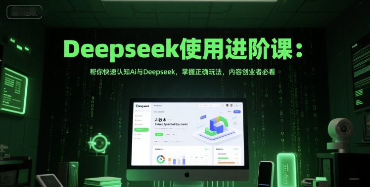 Deepseek使用进阶课：帮你快速认知Ai与Deepseek，掌握正确玩法，内容创业者必看-缘艺创业网