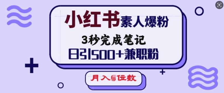 小红书素人爆粉，3秒完成笔记，日引500+兼职粉，月入5位数-缘艺创业网