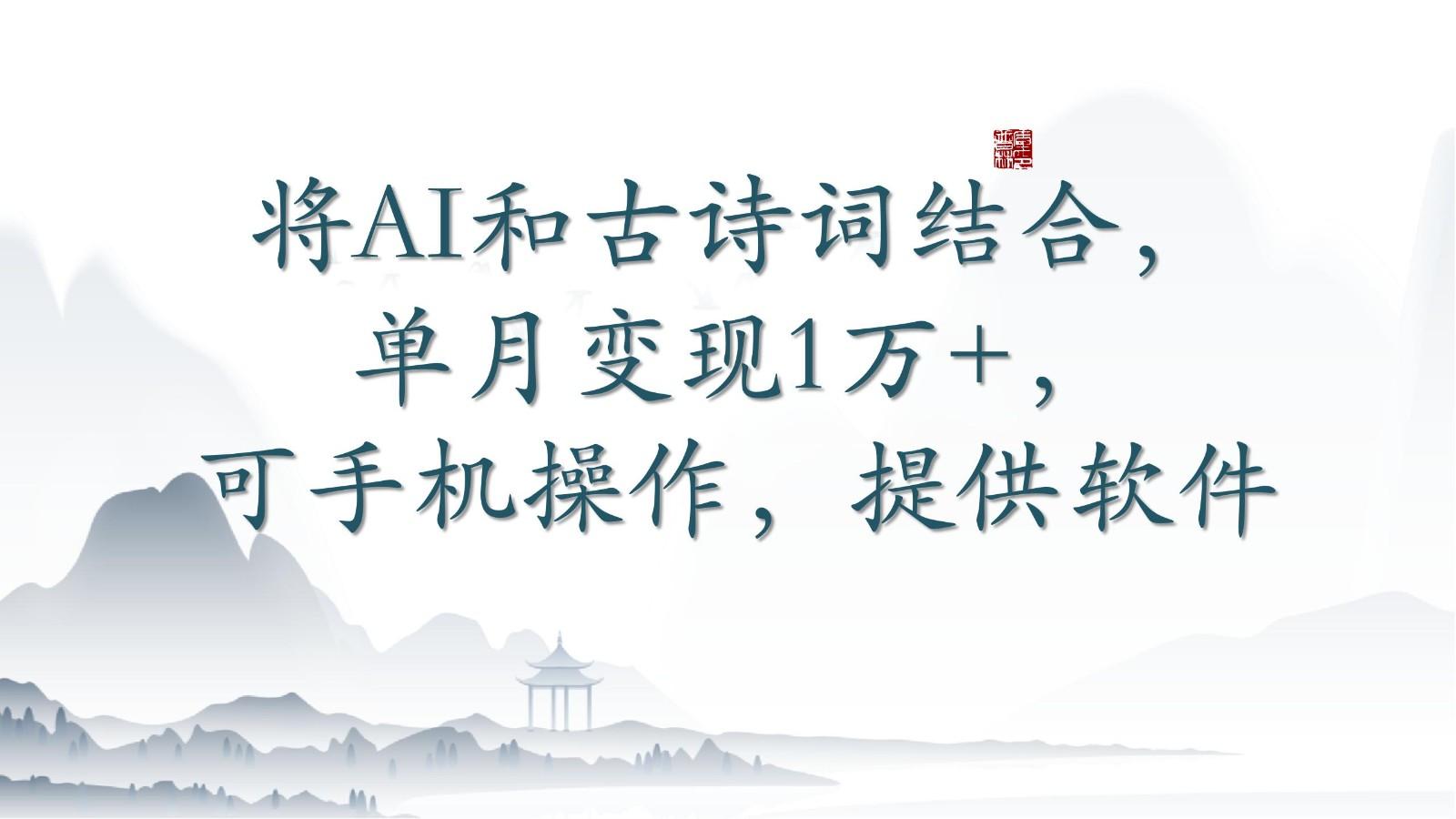 将AI和古诗词结合，单月变现1万+，可手机操作，附送软件-缘艺创业网