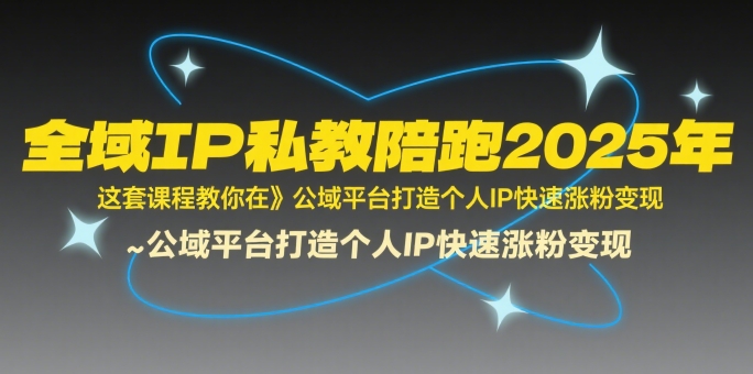 全域IP私教陪跑2025年，这套课程教你在​公域平台打造个人IP快速涨粉变现-缘艺创业网