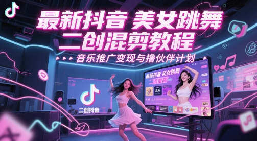 最新抖音美女跳舞二创混剪教程，流量高，音乐推广变现与撸伙伴计划-缘艺创业网