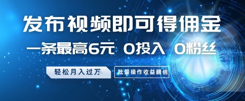 发布视频即可得佣金，一条最高6元，0投入 0粉丝  会发视频就行，月入过W，批量操作收益翻倍【揭秘】-缘艺创业网