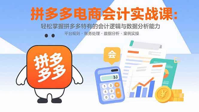 拼多多电商会计实战课：轻松掌握拼多多特有的会计逻辑与数据分析能力-缘艺创业网