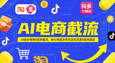 AI电商截流项目，AI结合电商0成本截流，助力淘宝多多抖店无货源0成本起店-缘艺创业网