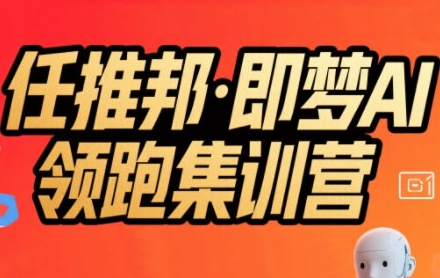 任推邦·即梦AI领跑集训营，低粉号冷启动，单条视频变现1.2W实操-缘艺创业网