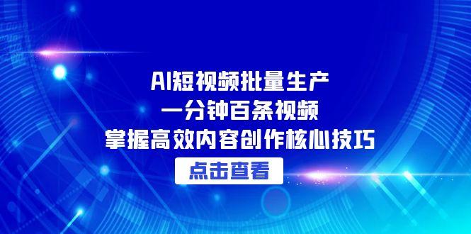 AI短视频批量生产：一分钟百条视频，掌握高效内容创作核心技巧-缘艺创业网