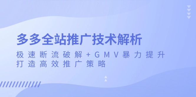 多多全站推广技术解析：极速断流破解+GMV暴力提升，打造高效推广策略-缘艺创业网
