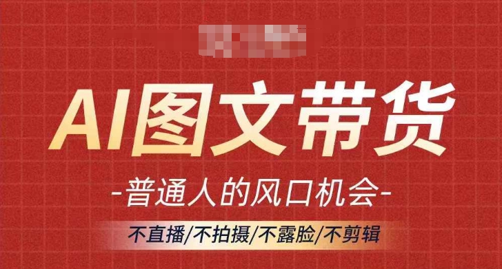AI图文带货流量新趋势，普通人的风口机会，不直播/不拍摄/不露脸/不剪辑，轻松实现月入过万-缘艺创业网
