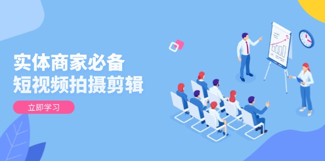 实体商家必备！短视频拍摄剪辑，从基础到进阶 全面提升视频质量与获客效果-缘艺创业网