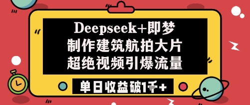 Deepseek+即梦制作建筑航拍大片超绝视频引爆流量单日收益破1k+-缘艺创业网