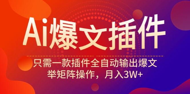 (9725期)Ai爆文插件，只需一款插件全自动输出爆文，举矩阵操作，月入3W+-缘艺创业网