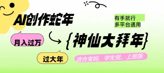 AI创作蛇年各路神仙大拜年，月入过万，有手就行，多平台通用！-缘艺创业网