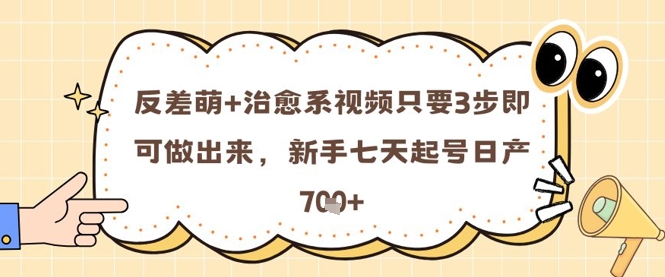 反差萌+治愈系视频只要3步即可做出来，新手七天起号日产7张-缘艺创业网
