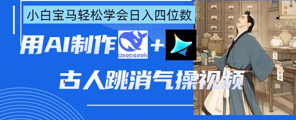 AI古人跳消气操视频制作，deepseek+即梦，小白宝马轻松学会日入四位数-缘艺创业网