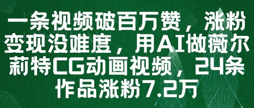 一条视频破百万赞，涨粉变现没难度，用AI做薇尔莉特CG动画视频，24条作品涨粉7.2W-缘艺创业网