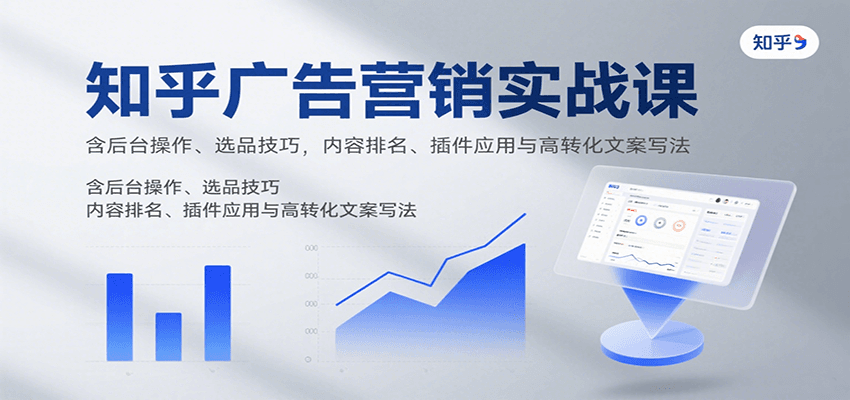知乎广告营销实战课，含后台操作、选品技巧，内容排名、插件应用与高转化文案写法-缘艺创业网