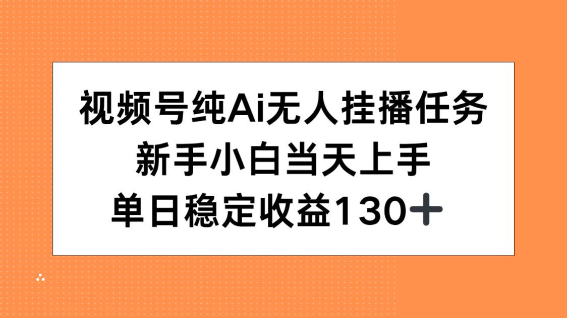 视频号纯AI无人挂播任务，新手小白当天上手，单日稳定收益130+-缘艺创业网