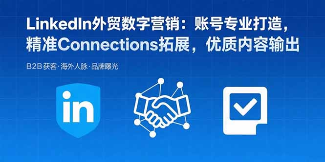 LinkedIn外贸数字营销：账号专业打造，精准Connections拓展，优质内容输出-缘艺创业网