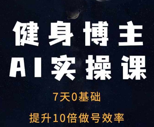 健身博主AI实操课——7天从0到1提升10倍做号效率-缘艺创业网