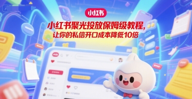 小红书聚光投放保姆级教程，让你的私信开口成本降低10倍-缘艺创业网