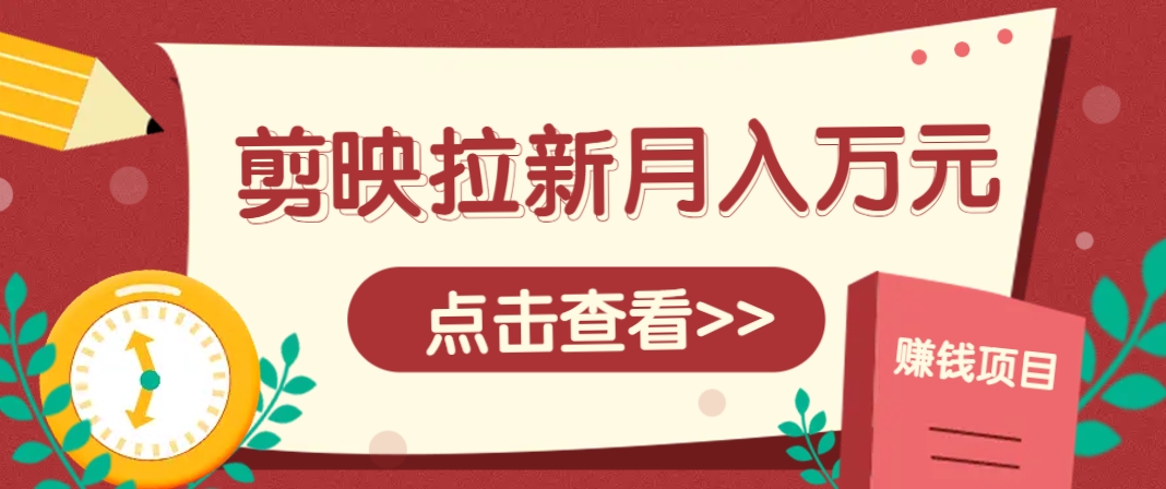剪映拉新推广项目，5个粉丝就能操作，月入1w+超详细攻略！【附入口】-缘艺创业网