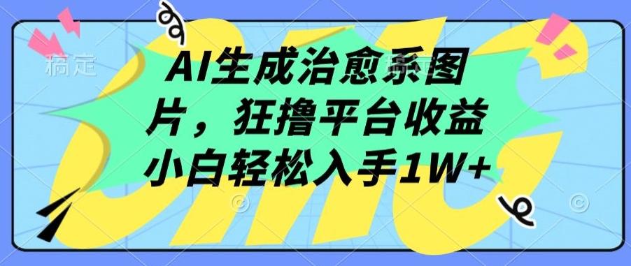 AI生成治愈系图片，狂撸平台收益，小白轻松入手1W+【揭秘】-缘艺创业网