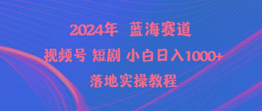 (9634期)2024年蓝海赛道视频号短剧 小白日入1000+落地实操教程-缘艺创业网