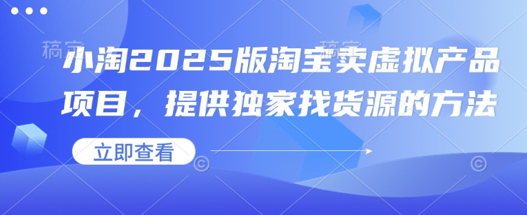 小淘2025版淘宝卖虚拟产品项目，提供独家找货源的方法-缘艺创业网