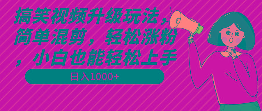 搞笑视频升级玩法，简单混剪，轻松涨粉，小白也能上手，日入1000+教程+素材-缘艺创业网