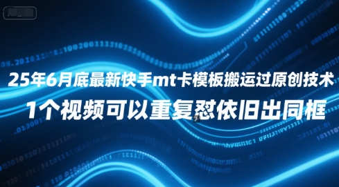 25年6月底最新快手mt卡模板搬运过原创技术，1个视频可以重复怼依旧出同框-缘艺创业网