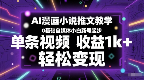 AI漫画小说推文教学，0基础自媒体小白新号起步，单条视频收益1k+，轻松变现-缘艺创业网