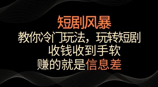 短剧风暴，教你冷门玩法，玩转短剧，收钱收到手软【揭秘】-缘艺创业网
