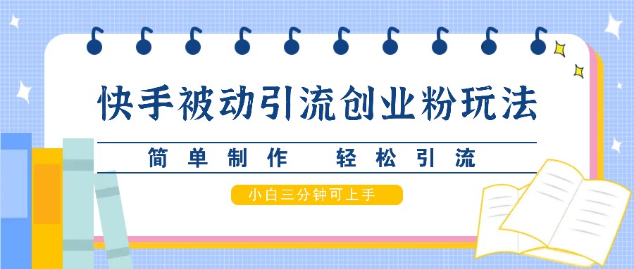 快手被动引流创业粉玩法，简单制作 轻松引流，小白三分钟可上手-缘艺创业网
