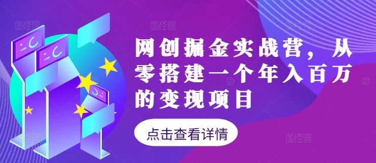网创掘金实战营，从零搭建一个年入百万的变现项目(持续更新)-缘艺创业网