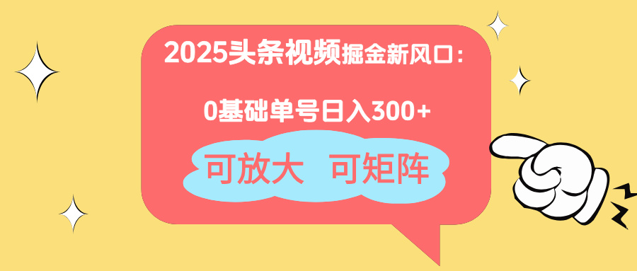 2025头条视频掘金新风口：0基础日入300+，可放大，可矩阵-缘艺创业网