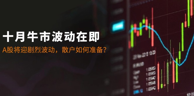 十月牛市波动在即：A股将迎剧烈波动，散户如何准备？-缘艺创业网