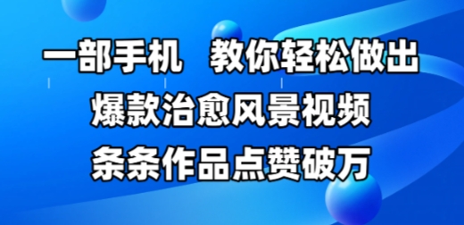 一部手机，教你轻松做出爆款治愈风景视频，条条作品点赞破W-缘艺创业网