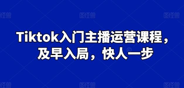 Tiktok入门主播运营课程，及早入局，快人一步-缘艺创业网