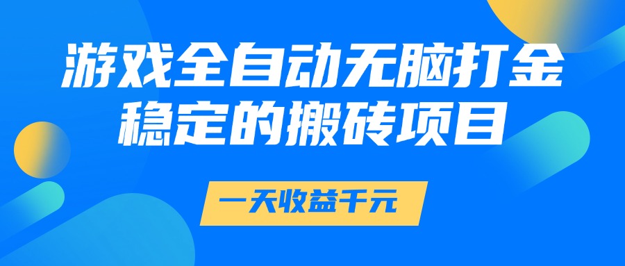 游戏全自动无脑打金，一天收益1000+，稳定的搬砖项目-缘艺创业网