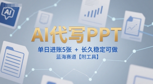 AI代写PPT，单日进账5张+，长久稳定可做，蓝海赛道【附工具】-缘艺创业网