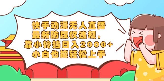 快手动漫无人直播，最新防版权违规，靠小铃铛日入2000+，小白也能轻松上…-缘艺创业网