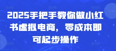 2025手把手教你做小红书虚拟电商，零成本即可起步操作-缘艺创业网