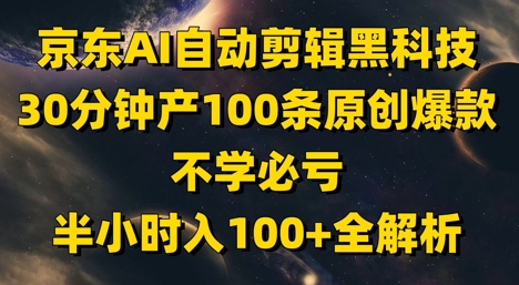 京东AI自动剪辑黑科技，30分钟产100条原创爆款，不学必亏！半小时入100+全解析-缘艺创业网