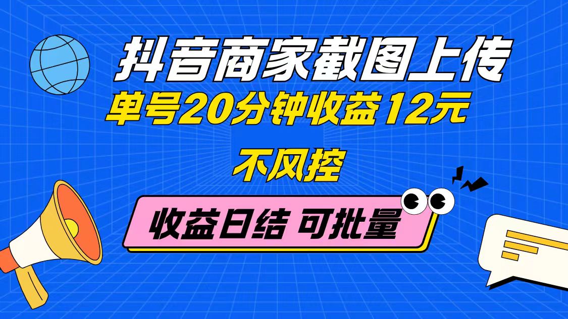 抖音商家截图上传 单号20分钟收益12元 不风控 批量无限做 收益日结-缘艺创业网