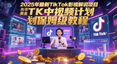 2025年最新TikTok影视解说项目，新手也能挣美金，TK中视频计划保姆级教程-缘艺创业网