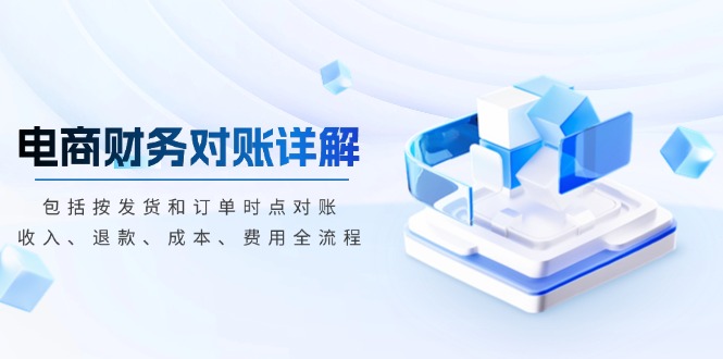 电商财务对账详解，包括按发货和订单时点对账，收入、退款、成本、费用-缘艺创业网