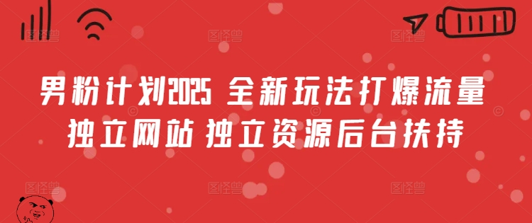 男粉计划2025  全新玩法打爆流量 独立网站 独立资源后台扶持【揭秘】-缘艺创业网