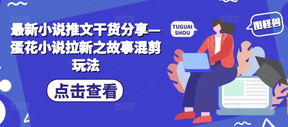 最新小说推文干货分享—蛋花小说拉新之故事混剪玩法-缘艺创业网